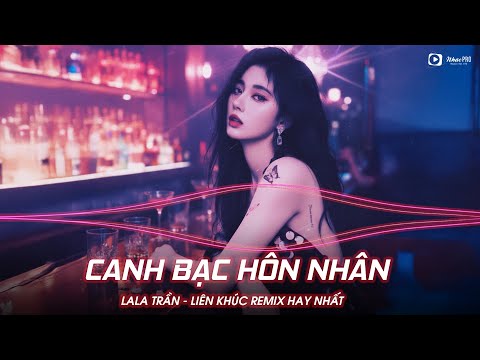 CANH BẠC HÔN NHÂN REMIX - LALA TRẦN | REMIX HOT TIKTOK | LIÊN KHÚC LALA TRẦN REMIX HAY NHẤT 2025