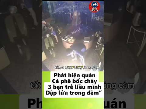 Phát hiện quán cà phê bốc cháy, 3 bạn trẻ liều mình dập lửa trong đêm” #tintuc