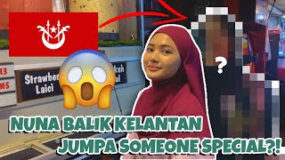 NUNA BALIK KELANTAN JUMPA SOMEONE SPECIAL??!!