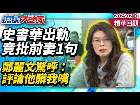 史書華出軌竟還批前妻「1句」　鄭麗文驚呼：評論他髒我的嘴《庶民大頭家》精華回顧 20250210#鄭麗文 #費鴻泰 #林郁方 #林國成@庶民大頭家