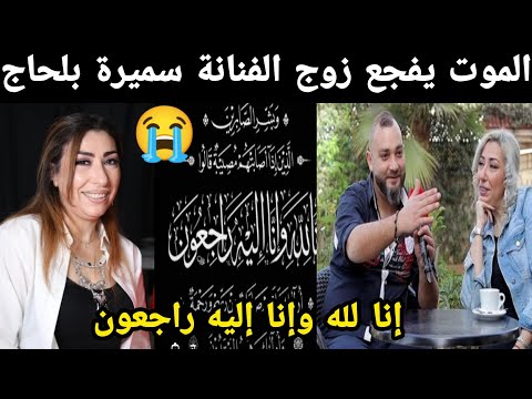 الموت يفجع زوج الفنانة سميرة بلحاج قبل قليل 😭 إنا لله وإنا إليه راجعون