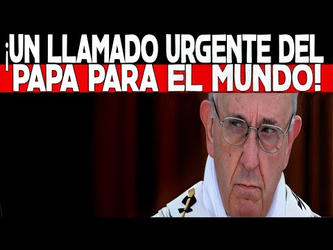 ¡UN LLAMADO URGENTE DEL PAPA QUE DEBE RESONAR EN TODO EL MUNDO!