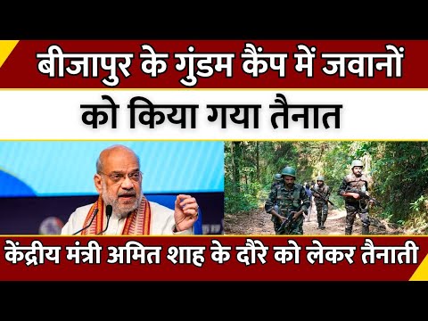 Bijapur के गुंडम कैंप में जवानों को किया गया तैनात..केंद्रीय मंत्री Amit Shah के दौरे को लेकर तैनाती