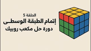 الدرس 5 اتمام الطبقة الوسطى | دورة حل مكعب روبيك