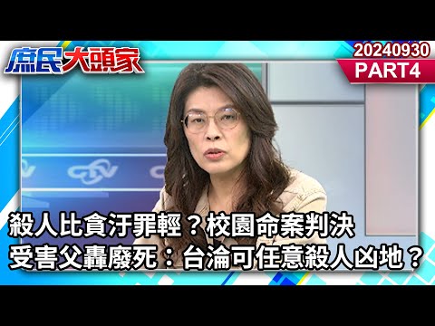 殺人比貪汙罪輕？　校園命案判決　受害父轟廢死：台淪可任意殺人凶地？《庶民大頭家》PART 4 20240930 #鄭麗文 #費鴻泰 #羅智強 #李勝峯 @庶民大頭家