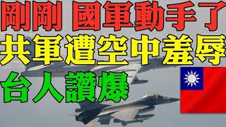 驚！國軍動手了！共軍糗事 中共解放軍遭到空中羞辱！小粉紅戰狼氣瘋 台灣人狂讚！