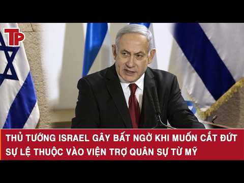 Thủ tướng Israel gây bất ngờ khi muốn cắt đứt sự lệ thuộc vào viện trợ quân sự từ Mỹ