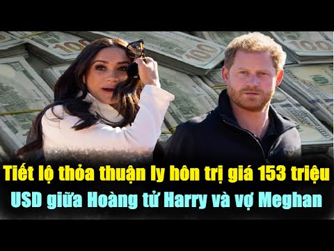 Tiết lộ thỏa thuận ly hôn trị giá 153 triệu USD giữa Hoàng tử Harry và vợ Meghan Markle
