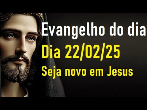 Evangelho do dia 22/02/25- Seja novo em Jesus