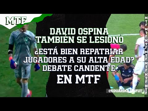 DAVID OSPINA TAMBIÉN SE LESIONÓ. ¿ESTÁ BIEN REPATRIAR JUGADORES A SU ALTA EDAD? DEBATE CANDENTE. MTF