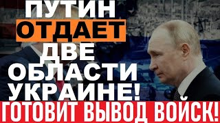 Путин ВЫВОДИТ войска, СДАЕТ ДВЕ области! Все УЖЕ решено! В Кремле полетели головы