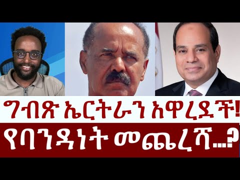 ግብጽ ኤርትራን አዋረደች!  የባንዳነት መጨረሻ...?