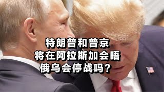 特朗普和普京将在阿拉斯加会晤，俄乌会停战吗？