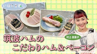 いばらき推し「筑波ハムのこだわりハム＆ベーコン（つくば市）」【出演：村上佳菜子】