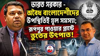 ভারত সরকার - অবৈধ বাংলাদেশীদের উপস্থিতিই মূল সমস্যা; রূপপুর পাওয়ার প্লান্টে ভুতের উৎপাত!