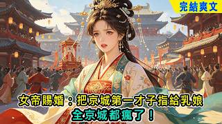 【完結爽文】女帝賜婚：把京城第一才子指給乳娘，全京城都瘋了#小说 #古言 #爽文 #完結 #穿越 #古代言情 #有聲書 #小說 #有聲小説 #古風