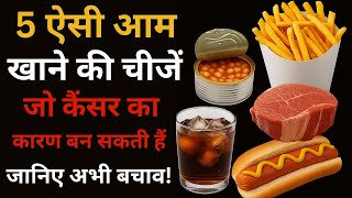 5 आम खाने की चीजें जो कैंसर का कारण बन सकती हैं | जानिए अभी बचाव! | cancer prevention in Hindi