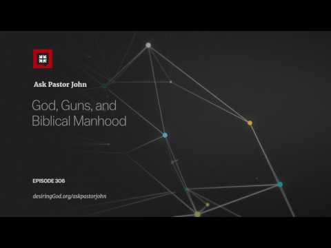 God, Guns, and Biblical Manhood // Ask Pastor John