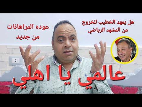 عالمي يا اهلي .. هل يمهد الخطيب للخروج من المشهد الرياضي و شكوي فريق بالكامل بسبب المراهانات