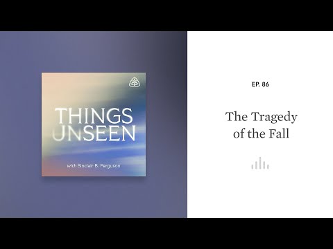 The Tragedy of the Fall: Things Unseen with Sinclair B. Ferguson