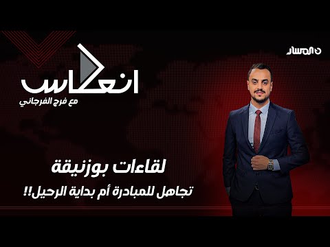 إنعكاس | لقاءات بوزنيقة.. تجاهل للمبادرة أم بداية الرحيل!!