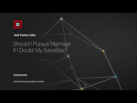 Should I Pursue Marriage If I Doubt My Salvation? // Ask Pastor John