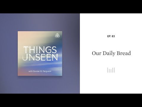 Our Daily Bread: Things Unseen with Sinclair B. Ferguson