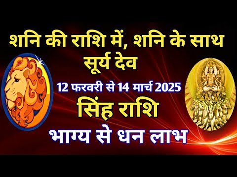 सिंह राशि - शनि की राशि में, शनि के साथ सूर्य देव/12 फरवरी से 14 मार्च 2025/भाग्य से धन का लाभ