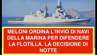 MELONI ORDINA L'INVIO DI NAVI DELLA MARINA PER DIFENDERE LA FLOTILLA. LA DECISIONE DI NOTTE