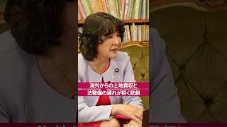 海外 からの 土地買収 と法整備の遅れ［ 政治 片山さつき 国際問題 ］
