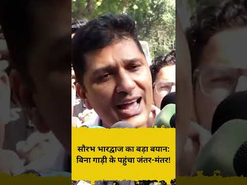 सौरभ भारद्वाज का बड़ा बयान बिना गाड़ी के पहुंचा जंतर मंतर!