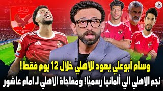 زلزال أهلاوي يهز الميركاتو.. وسام أبوعلي يعود للاهلي خلال 12 يوم فقط! ونجم الاهلي الي ألمانيا رسميًا