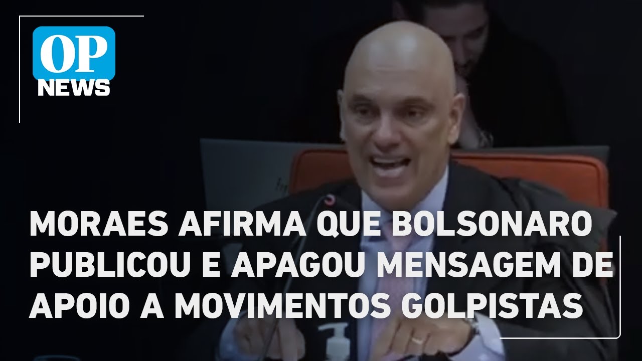 Moraes afirma que Bolsonaro publicou e apagou mensagem de apoio a movimentos golpistas veja