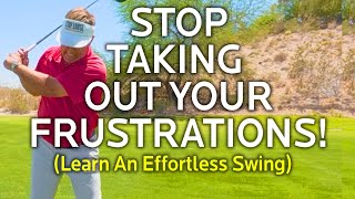 Effortless Golf Swing:  Stop Taking Out Your Frustrations!