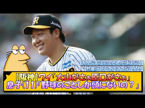 【阪神】ワイ「大山がさぁ原口がさぁ」息子(11)「野球のことしか頭にないの？」【なんJ/2ch/5ch/ネット 反応 まとめ/阪神タイガース/藤川球児】