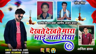 शौक गीत 💐😭 देखते देखते मारा भाई जाती रोया || Gayak Shantilal Ahire || Aadivasi Sad Song 2025