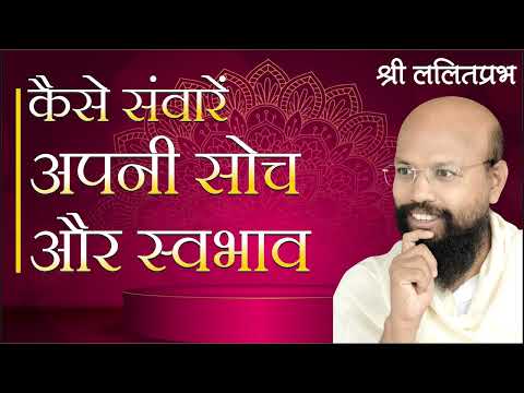 कैसे संवारें अपनी सोच और स्वभाव | राष्ट्रसंत ललितप्रभ जी | जीवन जीने की कला पर प्रवचन |