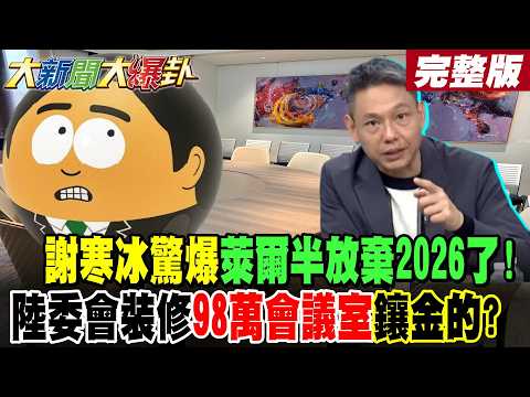 【#大新聞大爆卦 上】謝寒冰驚爆萊爾半放棄2026了!陸委會裝修98萬會議室鑲金的? 完整版  @大新聞大爆卦HotNewsTalk​