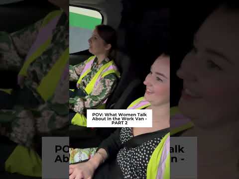 POV: What women talk about in the work van - Part 2!