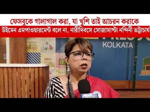 ফেসবুকে গালাগাল করা, যা খুশি তাই আচরন করাকে উইমেন এমপাওয়ারমেন্ট বলে না : নন্দিনী ভট্টাচার্য