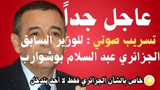 عاجل جداً | التسريب الصوتي الذي يبحث عنه الجميع تسريب هام للوزير الجزائري السابق عبد السلام بوشوارب