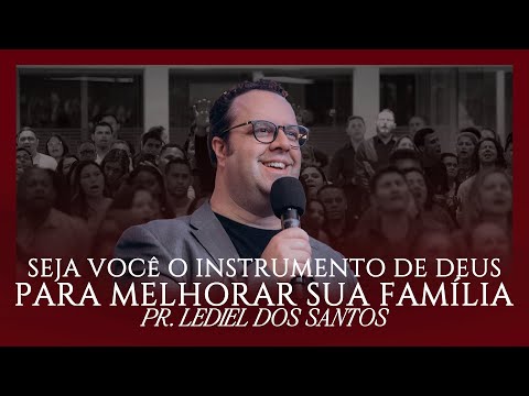 Seja você o instrumento de Deus para melhorar sua família - Pr. Lediel dos Santos