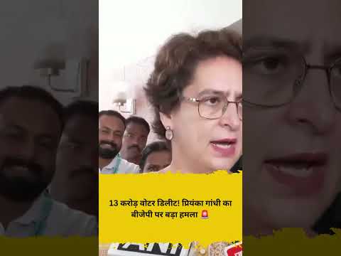13 करोड़ वोटर डिलीट! प्रियंका गांधी का बीजेपी पर बड़ा हमला 🚨