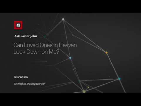 Can Loved Ones in Heaven Look Down on Me? // Ask Pastor John