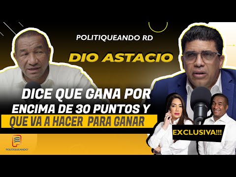 DIO ASTACIO DICE QUE GANA POR ENCIMA DE 30 PUNTOS Y QUE VA A HACER PARA GANAR  EN POLITIQUEANDO RD