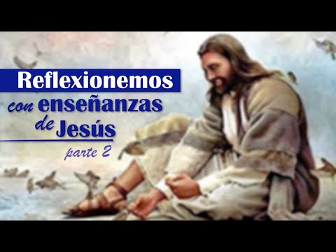 Reflexionemos con enseñanzas de Jesús (parte 2)