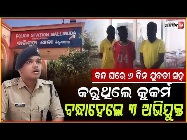 ଯୁବତୀଙ୍କୁ ୬ ଦିନ ବନ୍ଦ ଘରେ ରଖି , କୁକର୍ମ କରିଥିଲେ ଏହି ୩ ଯୁବକ ! 3 Arrested in Kandhamal Gang R*pe Case .