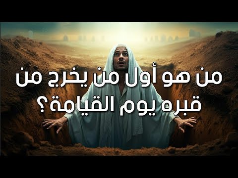 كيف يبعث الله الخلق بعد موتهم؟ ومن هو أول من يخرج من قبره؟