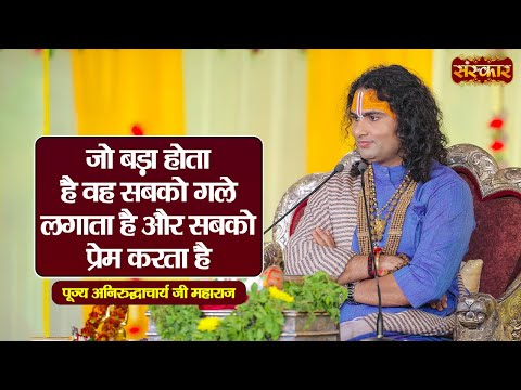 जो बड़ा होता है वह सबको गले लगाता है और सबको प्रेम करता है ~ Aniruddhacharya Ji | Sanskar TV