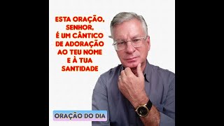 ESTA ORAÇÃO, SENHOR, É UM CÂNTICO DE ADORAÇÃO AO TEU NOME E À TUA SANTIDADE!
